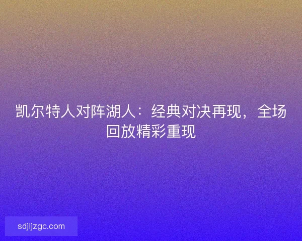 凯尔特人对阵湖人：经典对决再现，全场回放精彩重现