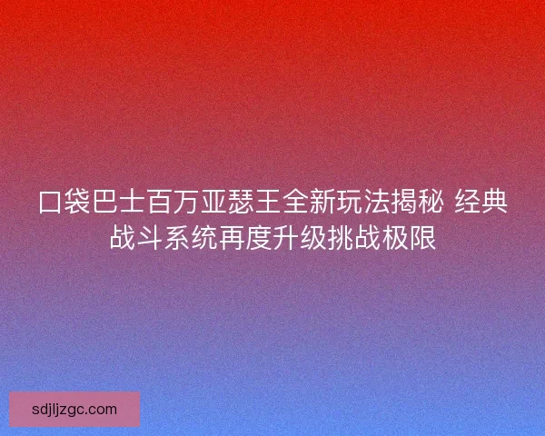 口袋巴士百万亚瑟王全新玩法揭秘 经典战斗系统再度升级挑战极限