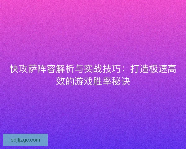 快攻萨阵容解析与实战技巧：打造极速高效的游戏胜率秘诀