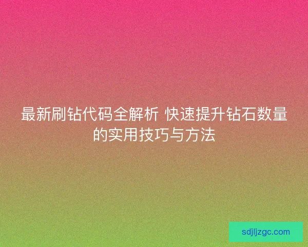 最新刷钻代码全解析 快速提升钻石数量的实用技巧与方法