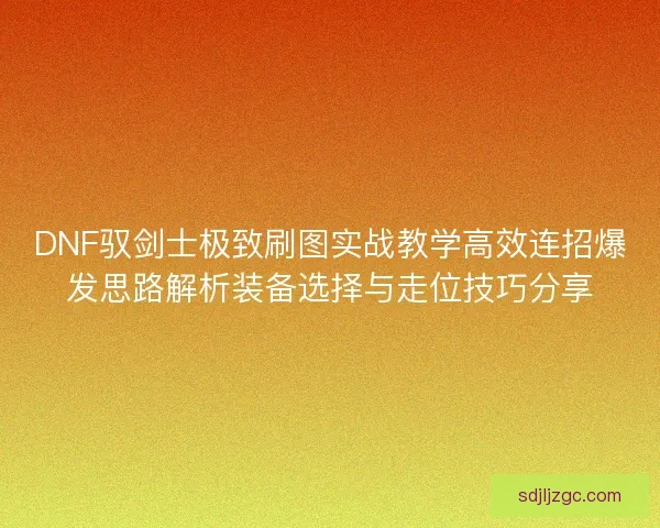 DNF驭剑士极致刷图实战教学高效连招爆发思路解析装备选择与走位技巧分享
